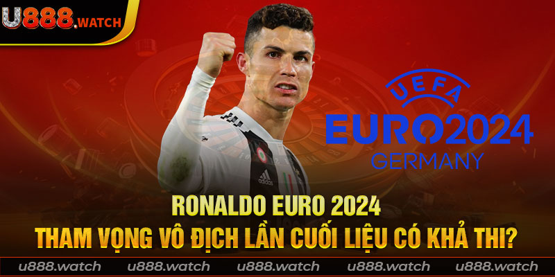 Ronaldo Euro 2024: Tham Vọng Vô Địch Lần Cuối Liệu Có Khả Thi?